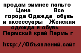 продам зимнее пальто! › Цена ­ 2 500 - Все города Одежда, обувь и аксессуары » Женская одежда и обувь   . Пермский край,Пермь г.